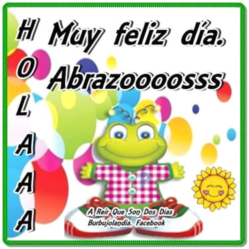 HOLAAA Muy Feliz Día Abrazoooosss