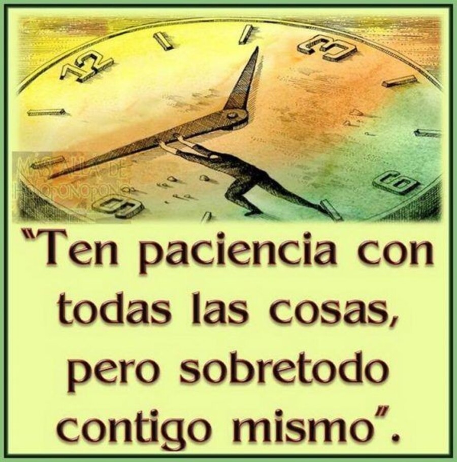 Ten paciencia con todas las cosas pero sobretodo contigo mismo